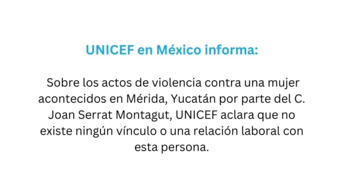 UNICEF México condena violencia contra una mujer en Mérida y aclara que no tiene vínculo con Joan Serrat Montagut. Ruth actualiza sobre su denuncia.